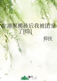 （BG/綜漫同人）在港黑搬磚後我被團寵了[綜]